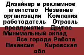 Дизайнер в рекламное агентство › Название организации ­ Компания-работодатель › Отрасль предприятия ­ Другое › Минимальный оклад ­ 28 000 - Все города Работа » Вакансии   . Кировская обл.